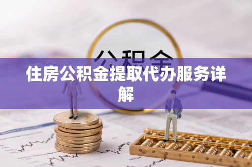 巴林右旗住房公积金提取代办服务详解