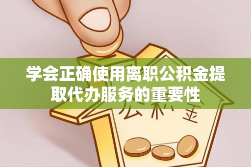 巴林右旗学会正确使用离职公积金提取代办服务的重要性
