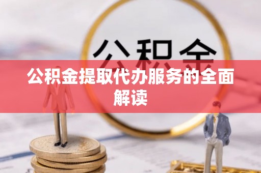 巴林右旗公积金提取代办服务的全面解读