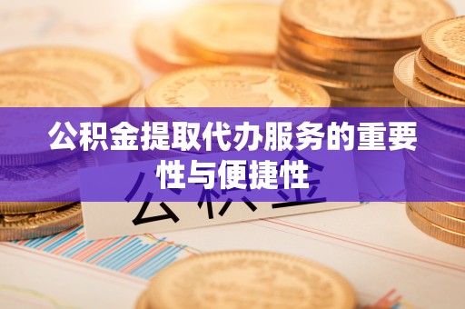 巴林右旗公积金提取代办服务的重要性与便捷性