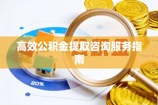 巴林右旗高效公积金提取咨询服务指南
