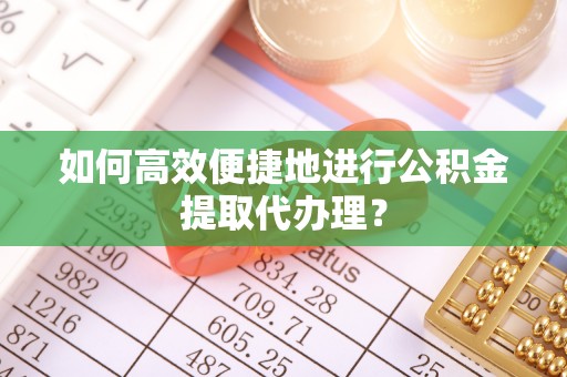 巴林右旗如何高效便捷地进行公积金提取代办理？
