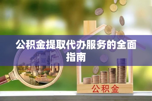 巴林右旗公积金提取代办服务的全面指南