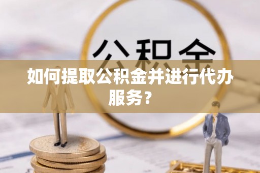 巴林右旗如何提取公积金并进行代办服务？