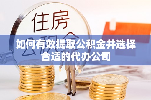 巴林右旗如何有效提取公积金并选择合适的代办公司