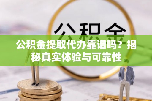 巴林右旗公积金提取代办靠谱吗？揭秘真实体验与可靠性