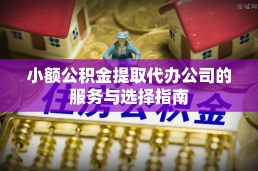 巴林右旗小额公积金提取代办公司的服务与选择指南