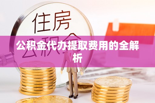 巴林右旗公积金代办提取费用的全解析