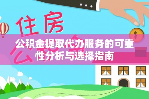 巴林右旗公积金提取代办服务的可靠性分析与选择指南