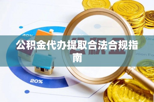 巴林右旗公积金代办提取合法合规指南