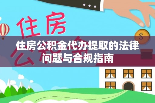 巴林右旗住房公积金代办提取的法律问题与合规指南