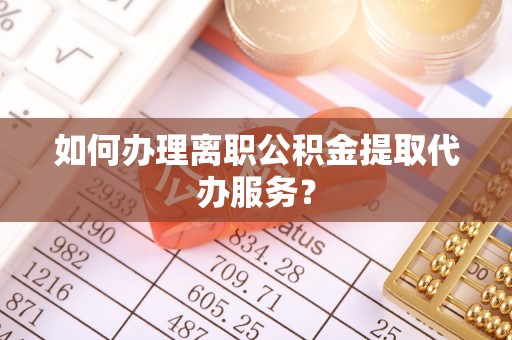 巴林右旗如何办理离职公积金提取代办服务？