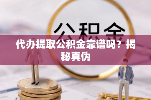 巴林右旗代办提取公积金靠谱吗？揭秘真伪