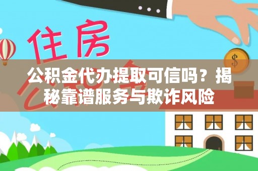 巴林右旗公积金代办提取可信吗？揭秘靠谱服务与欺诈风险