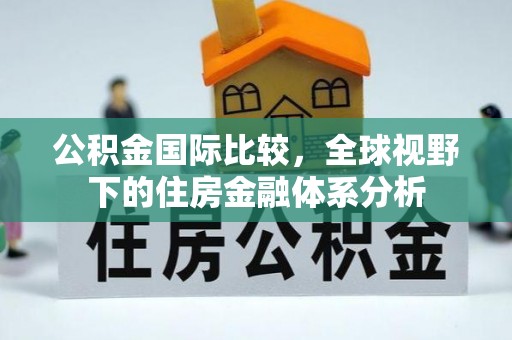 巴林右旗公积金国际比较，全球视野下的住房金融体系分析